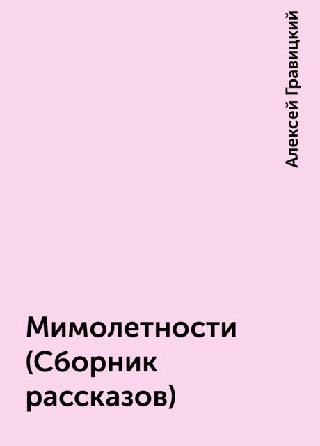 Мимолетности (Сборник рассказов), Алексей Гравицкий