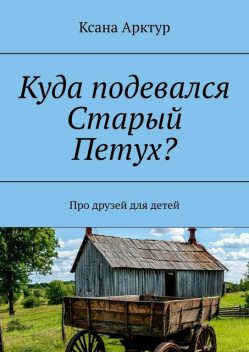 Куда подевался Старый Петух?. Про друзей для детей, Ксана Арктур