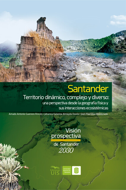 Santander territorio dinámico, complejo y diverso: una perspectiva desde la geografía física y sus interacciones ecosistémicas, Amado Guerrero, Jean Díaz, Johanna Almeyda