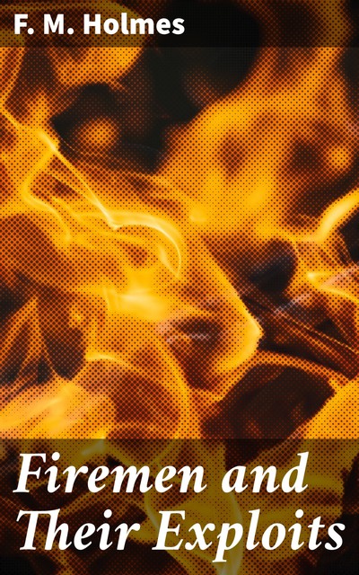Firemen and Their Exploits, F.M.Holmes
