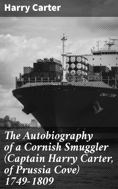 The Autobiography of a Cornish Smuggler (Captain Harry Carter, of Prussia Cove) 1749–1809, Harry Carter