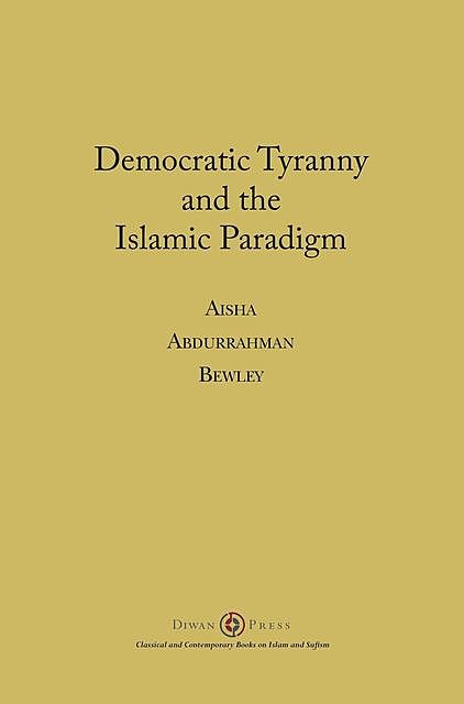 Democratic Tyranny and the Islamic Paradigm, Aisha Bewley