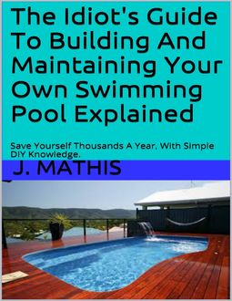 The Idiots Guide To Building And Maintaining Your Own Swimming Pool Explained, J Mathis