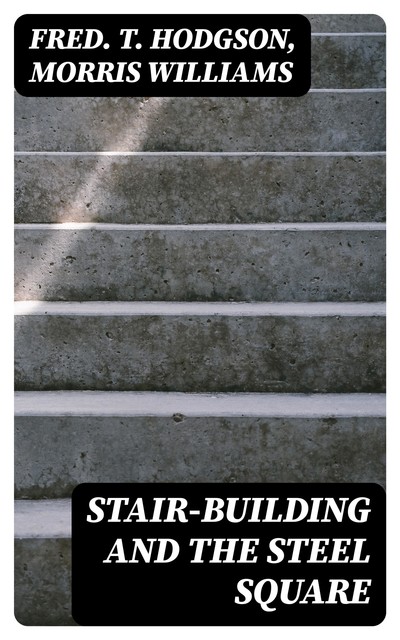 Stair-Building and the Steel Square, Morris Williams, Fred.T. Hodgson