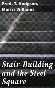 Stair-Building and the Steel Square, Morris Williams, Fred.T. Hodgson