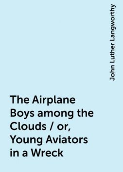 The Airplane Boys among the Clouds / or, Young Aviators in a Wreck, John Luther Langworthy