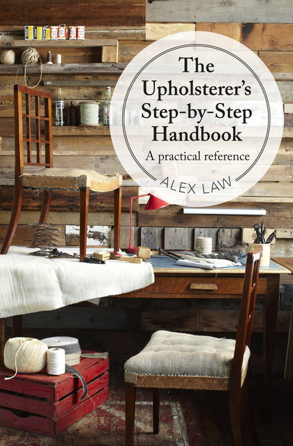 The Upholsterer's Step-by-Step Handbook: 'A practical reference', Alex Law