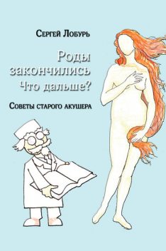 Роды закончились. Что дальше? Советы старого акушера, Сергей Лобурь