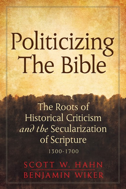 Politicizing the Bible: The Roots of Historical Criticism and the Secularization of Scripture 1300–1700 (Herder & Herder Books), Scott Hahn, Benjamin Wiker