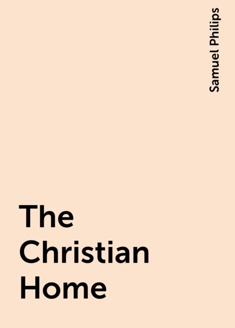 The Christian Home, Samuel Philips