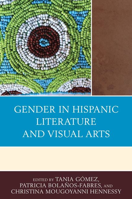 Gender in Hispanic Literature and Visual Arts, Christina Mougoyanni Hennessy, Edited by Tania Gómez Patricia Bolaños-Fabres