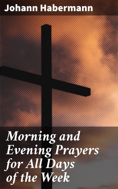 Morning and Evening Prayers for All Days of the Week, Johann Habermann