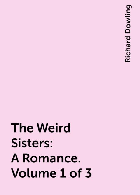 The Weird Sisters: A Romance. Volume 1 of 3, Richard Dowling