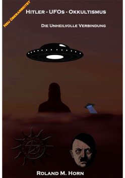Hitler – UFOs – Okkultismus: Die unheilvolle Verbindung, Roland M. Horn