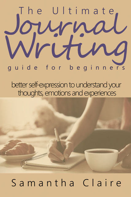 The Ultimate Journal Writing Guide for Beginners, Samantha Claire