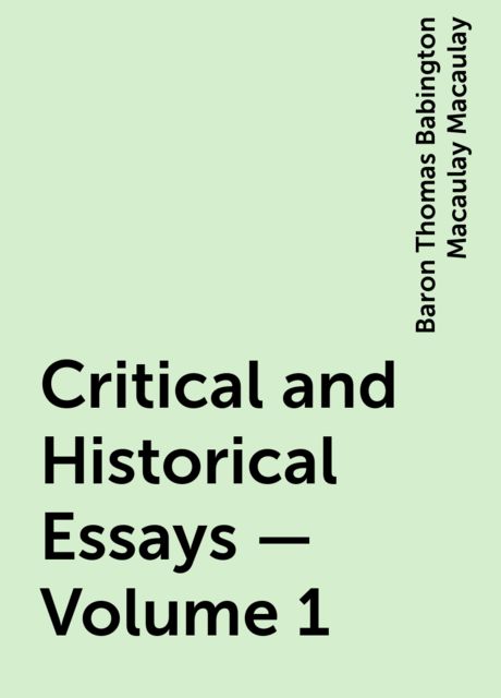 Critical and Historical Essays — Volume 1, Baron Thomas Babington Macaulay Macaulay