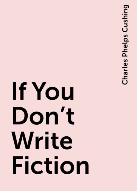 If You Don't Write Fiction, Charles Phelps Cushing