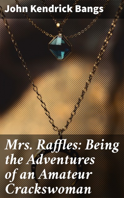 Mrs. Raffles: Being the Adventures of an Amateur Crackswoman, John Kendrick Bangs