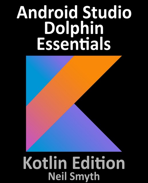Android Studio Dolphin Essentials – Kotlin Edition, Neil Smyth
