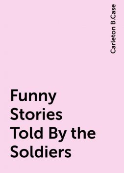 Funny Stories Told By the Soldiers, Carleton B.Case