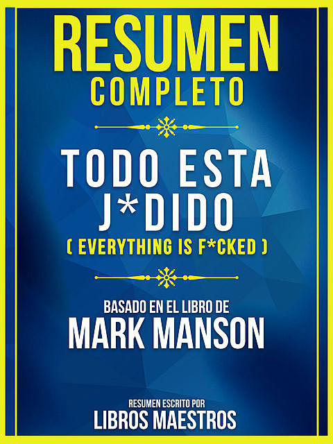 Resumen Completo: Todo Esta J*Dido (Everything Is F*Cked) – Basado En El Libro De Mark Manson, Libros Maestros