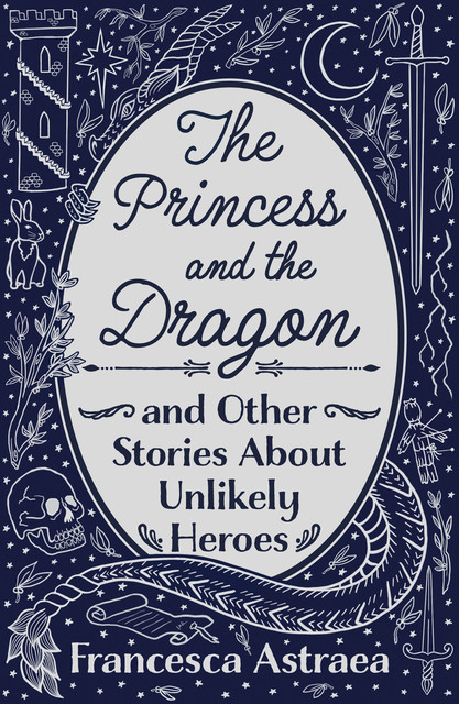 The Princess and the Dragon and Other Stories About Unlikely Heroes, Francesca Burke