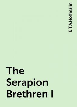 The Serapion Brethren I, E.T.A.Hoffmann