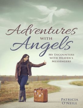Adventures With Angels: My Encounters With Heaven's Messengers, Patricia O'Neill