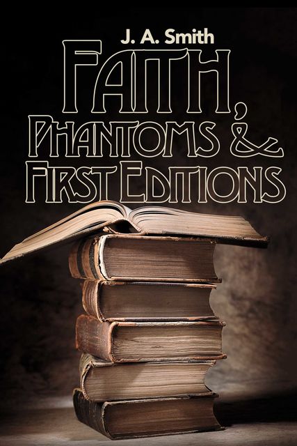 Faith, Phantoms & First Editions, J.A. Smith