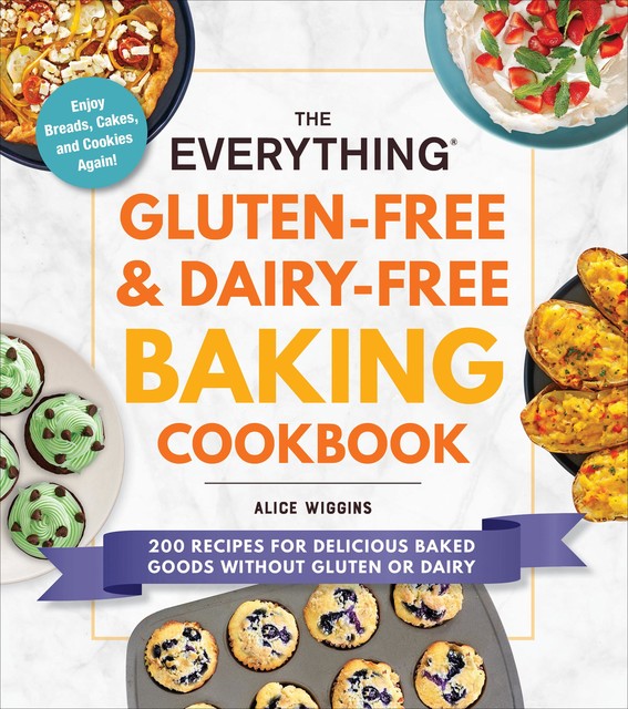 The Everything Gluten-Free & Dairy-Free Baking Cookbook, Alice Wiggins