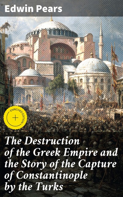 The Destruction of the Greek Empire and the Story of the Capture of Constantinople by the Turks, Edwin Pears