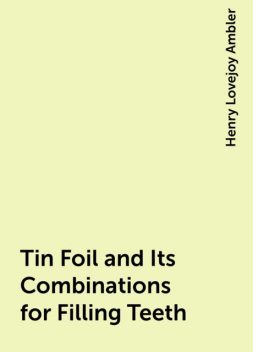 Tin Foil and Its Combinations for Filling Teeth, Henry Lovejoy Ambler