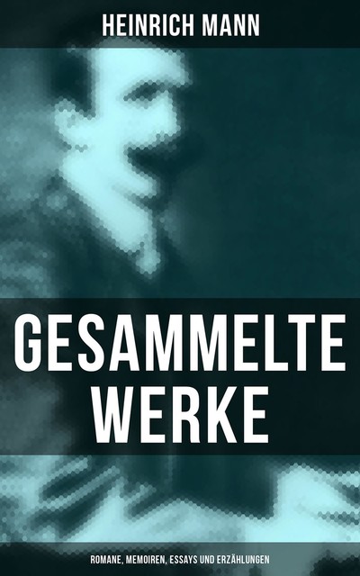 Gesammelte Werke: Romane, Memoiren, Essays und Erzählungen, Heinrich Mann