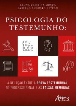 Psicologia do Testemunho: A Relação Entre a Prova Testemunhal no Processo Penal e as Falsas Memórias, Fabiano Augusto Petean, Bruna Cristina Mosca