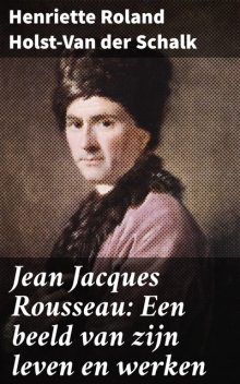 Jean Jacques Rousseau: Een beeld van zijn leven en werken, Henriette Roland Holst-Van der Schalk