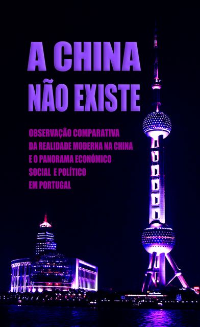 A China Não Existe: Observação Comparativa da Realidade Moderna na China e o Panorama Económico, Social e Político em Portugal, Daniel Marques