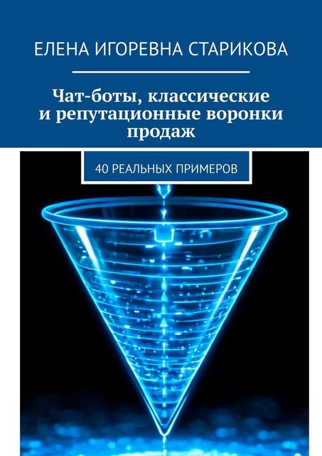 Чат-боты, классические и репутационные воронки продаж. 40 реальных примеров, Елена Старикова