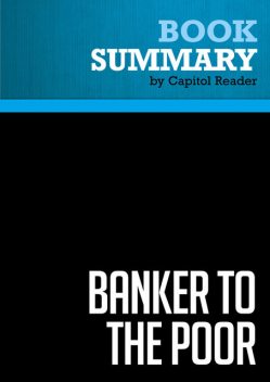 Summary of Banker to the Poor: Micro-Lending and the Battle Against World Poverty – Muhammad Yunus, Capitol Reader