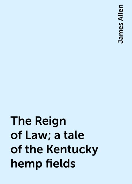 The Reign of Law; a tale of the Kentucky hemp fields, James Allen
