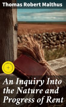 An Inquiry Into the Nature and Progress of Rent, Thomas Robert Malthus