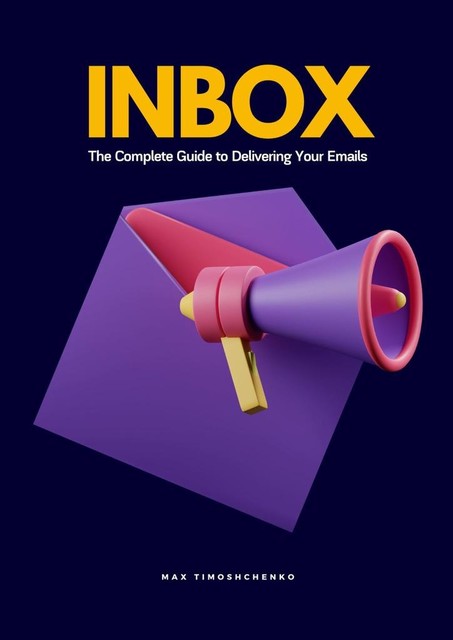 Inbox. The complete guide to delivering your emails, Max Timoshchenko
