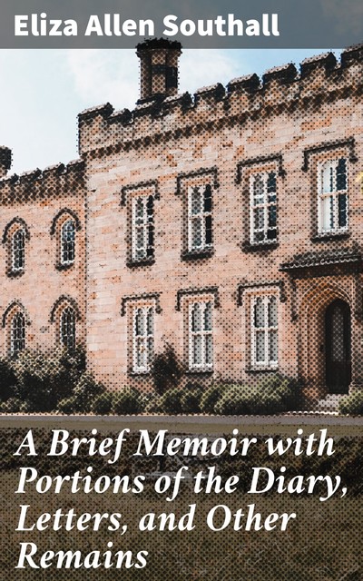 A Brief Memoir with Portions of the Diary, Letters, and Other Remains, Eliza Southall