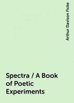 Spectra / A Book of Poetic Experiments, Arthur Davison Ficke