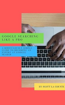 Google Searching Like a Pro, Scott La Counte