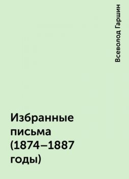 Избранные письма (1874-1887 годы), Всеволод Гаршин
