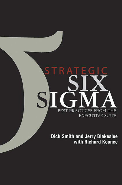 STRATEGIC SIX SIGMA BEST PRACTICES FROM THE EXECUTIVE SUITE, Dick Smith, Jerry Blakeslee, Richard Koonce