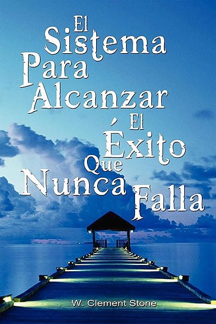 El Sistema Para Alcanzar El Exito Que Nunca Falla / The Success System That Never Fails (Spanish Edition), W. Clement Stone