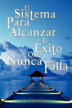 El Sistema Para Alcanzar El Exito Que Nunca Falla / The Success System That Never Fails (Spanish Edition), W. Clement Stone