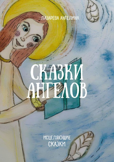 Сказки ангелов. Исцеляющие сказки, Ангелина Лазарева