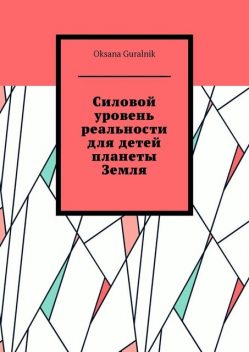 Силовой уровень реальности для детей планеты Земля, Oksana Guralnik